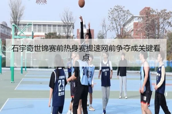 石宇奇世锦赛前热身赛提速网前争夺成关键看点